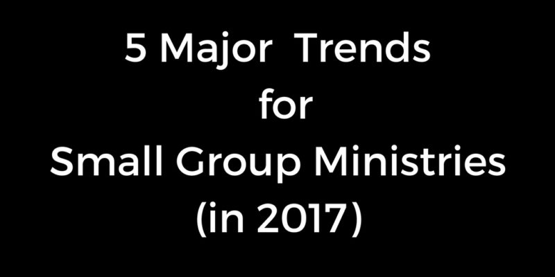 5 Major Trends for Small Group Ministries in 2017